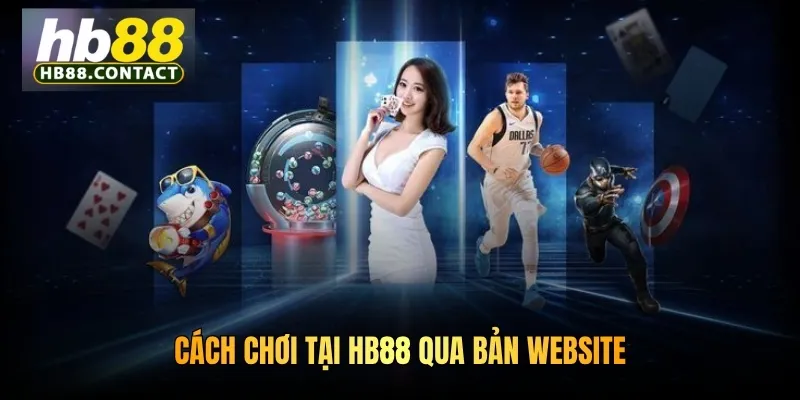Cách Chơi Tại HB88: Hướng Dẫn Truy Tài Khoản Giải Trí Thả Ga 3 Cách chơi tại HB88 qua bản website